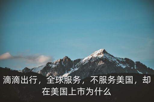 滴滴出行，全球服務(wù)，不服務(wù)美國，卻在美國上市為什么