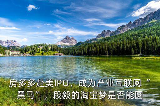 房多多赴美IPO，成為產(chǎn)業(yè)互聯(lián)網(wǎng)“黑馬”，段毅的淘寶夢是否能圓