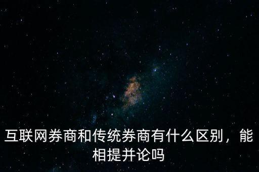 互聯(lián)網(wǎng)券商和傳統(tǒng)券商有什么區(qū)別，能相提并論嗎