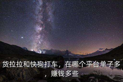 貨拉拉和快狗打車，在哪個平臺單子多，賺錢多些