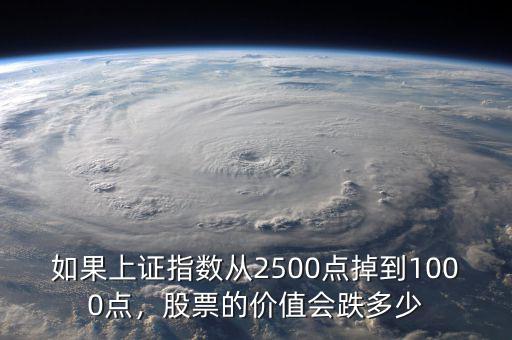 如果上證指數(shù)從2500點(diǎn)掉到1000點(diǎn)，股票的價(jià)值會(huì)跌多少