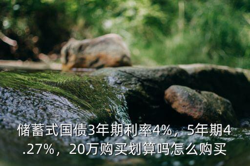 儲(chǔ)蓄式國債3年期利率4%，5年期4.27%，20萬購買劃算嗎怎么購買
