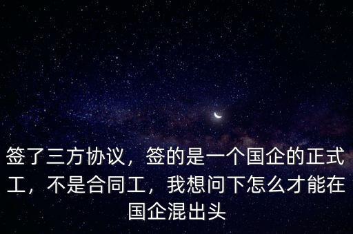 簽了三方協(xié)議，簽的是一個國企的正式工，不是合同工，我想問下怎么才能在國企混出頭