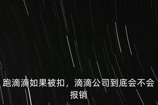 跑滴滴如果被扣，滴滴公司到底會(huì)不會(huì)報(bào)銷(xiāo)