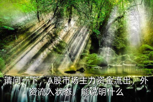請問一下，A股市場主力資金流出，外資流入狀態(tài)，能說明什么