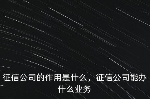 征信公司的作用是什么，征信公司能辦什么業(yè)務(wù)