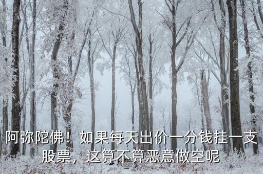 阿彌陀佛！如果每天出價(jià)一分錢掛一支股票，這算不算惡意做空呢