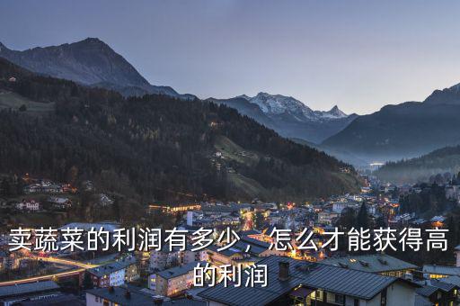 賣蔬菜的利潤(rùn)有多少，怎么才能獲得高的利潤(rùn)