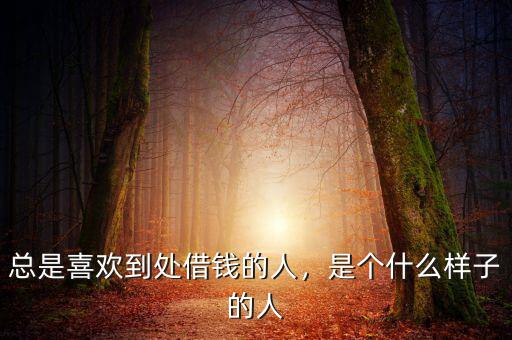 總是喜歡到處借錢的人，是個(gè)什么樣子的人