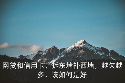 網(wǎng)貸和信用卡，拆東墻補西墻，越欠越多，該如何是好