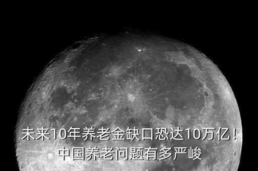 未來10年養(yǎng)老金缺口恐達10萬億！中國養(yǎng)老問題有多嚴峻
