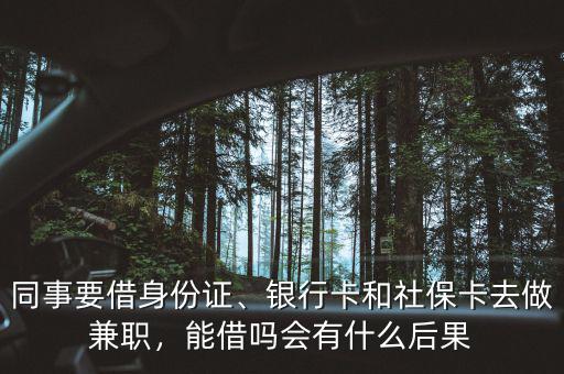 同事要借身份證、銀行卡和社保卡去做兼職，能借嗎會有什么后果