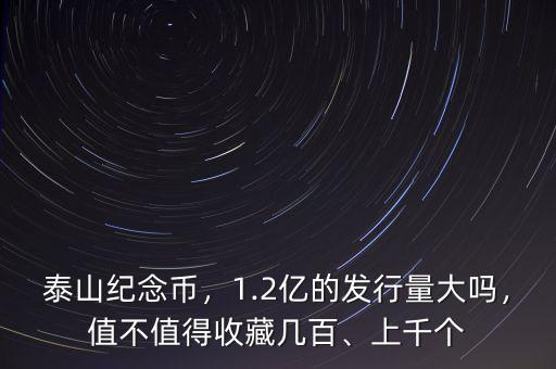 泰山紀(jì)念幣，1.2億的發(fā)行量大嗎，值不值得收藏幾百、上千個(gè)
