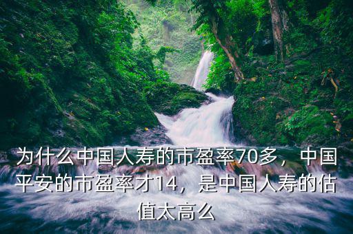 為什么中國人壽的市盈率70多，中國平安的市盈率才14，是中國人壽的估值太高么