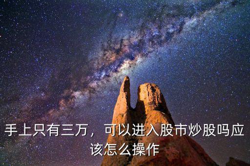 手上只有三萬，可以進(jìn)入股市炒股嗎應(yīng)該怎么操作