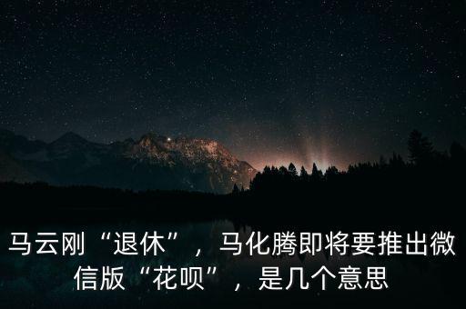 馬云剛“退休”，馬化騰即將要推出微信版“花唄”，是幾個意思