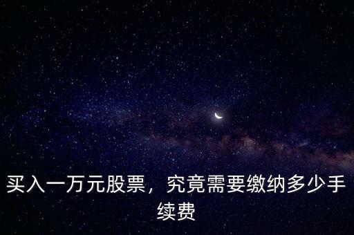 買入一萬元股票，究竟需要繳納多少手續(xù)費