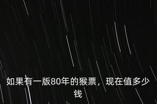 如果有一版80年的猴票，現(xiàn)在值多少錢