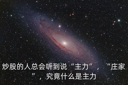 炒股的人總會(huì)聽(tīng)到說(shuō)“主力”，“莊家”，究竟什么是主力