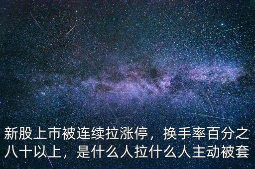 新股上市被連續(xù)拉漲停，換手率百分之八十以上，是什么人拉什么人主動被套