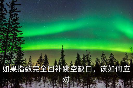 如果指數(shù)完全回補(bǔ)跳空缺口，該如何應(yīng)對(duì)