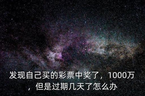 發(fā)現(xiàn)自己買的彩票中獎(jiǎng)了，1000萬(wàn)，但是過(guò)期幾天了怎么辦