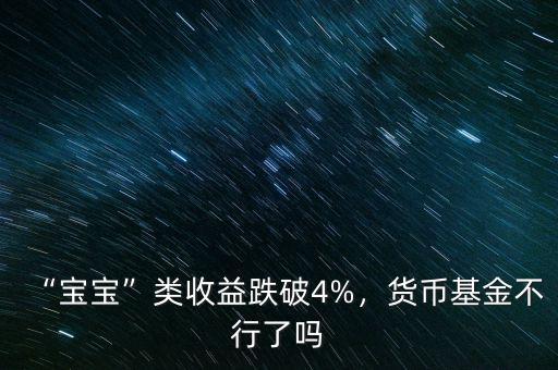 “寶寶”類(lèi)收益跌破4%，貨幣基金不行了嗎