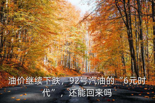 油價繼續(xù)下跌，92號汽油的“6元時代”，還能回來嗎