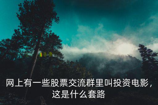 網(wǎng)上有一些股票交流群里叫投資電影，這是什么套路