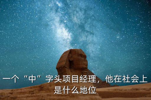 一個(gè)“中”字頭項(xiàng)目經(jīng)理，他在社會(huì)上是什么地位
