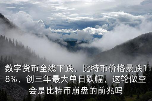 數(shù)字貨幣全線下跌，比特幣價格暴跌18%，創(chuàng)三年最大單日跌幅，這輪做空會是比特幣崩盤的前兆嗎