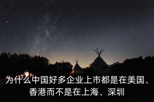 為什么中國好多企業(yè)上市都是在美國、香港而不是在上海、深圳