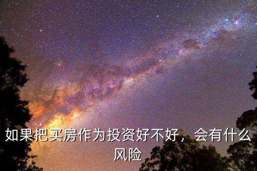 如果把買(mǎi)房作為投資好不好，會(huì)有什么風(fēng)險(xiǎn)