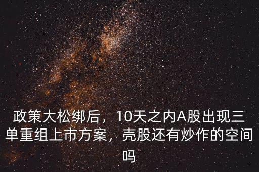 政策大松綁后，10天之內(nèi)A股出現(xiàn)三單重組上市方案，殼股還有炒作的空間嗎