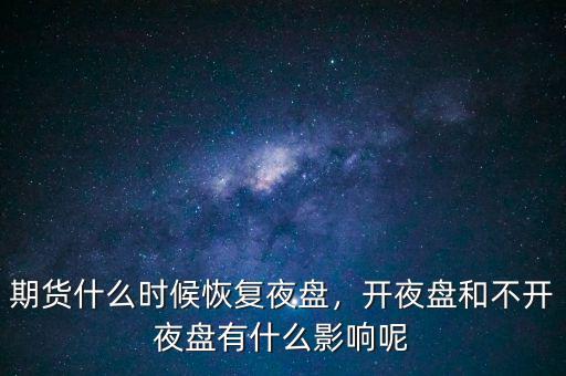 期貨什么時候恢復(fù)夜盤，開夜盤和不開夜盤有什么影響呢