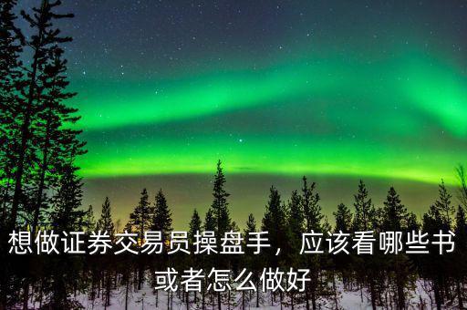 想做證券交易員操盤手，應(yīng)該看哪些書或者怎么做好