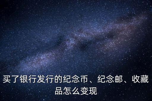 買了銀行發(fā)行的紀念幣、紀念郵、收藏品怎么變現(xiàn)
