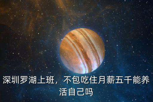 深圳羅湖上班，不包吃住月薪五千能養(yǎng)活自己嗎