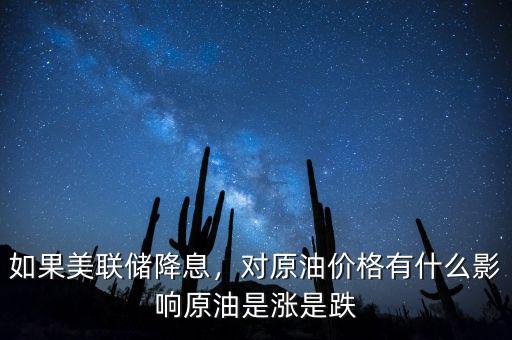 如果美聯(lián)儲(chǔ)降息，對(duì)原油價(jià)格有什么影響原油是漲是跌