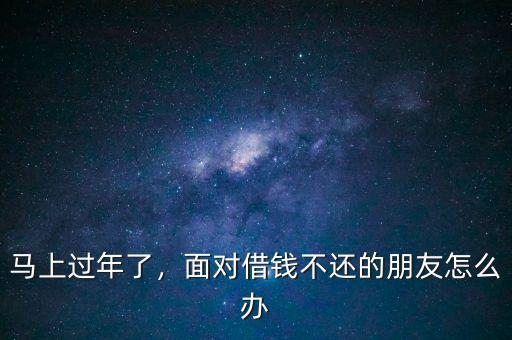 馬上過(guò)年了，面對(duì)借錢(qián)不還的朋友怎么辦