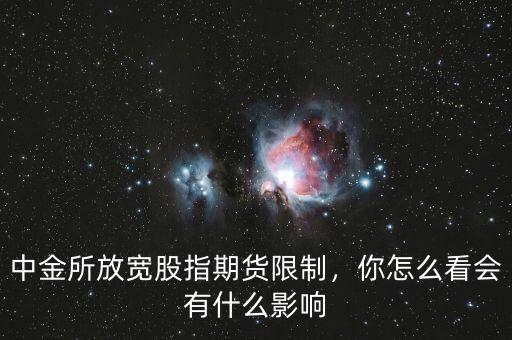 中金所放寬股指期貨限制，你怎么看會有什么影響