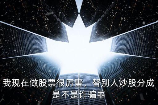 我現(xiàn)在做股票很厲害，替別人炒股分成是不是詐騙罪