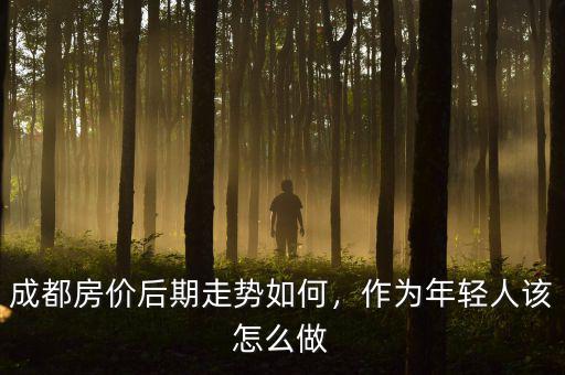 成都房價(jià)后期走勢(shì)如何，作為年輕人該怎么做