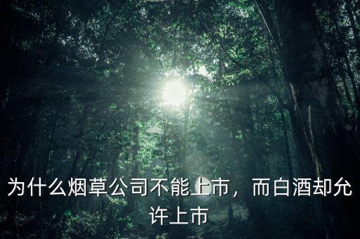 為什么煙草公司不能上市，而白酒卻允許上市