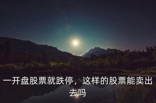 一開盤股票就跌停，這樣的股票能賣出去嗎