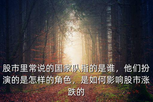 股市里常說的國家隊指的是誰，他們扮演的是怎樣的角色，是如何影響股市漲跌的