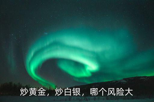 炒黃金，炒白銀，哪個風(fēng)險大