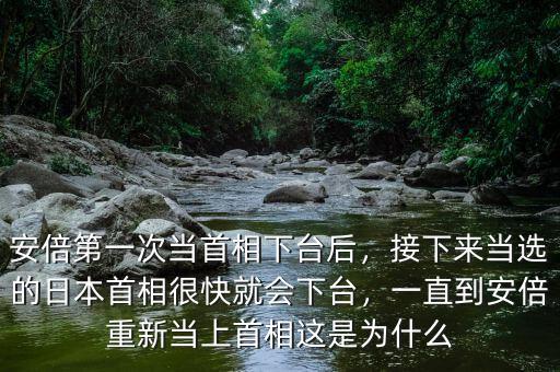 安倍第一次當(dāng)首相下臺(tái)后，接下來(lái)當(dāng)選的日本首相很快就會(huì)下臺(tái)，一直到安倍重新當(dāng)上首相這是為什么