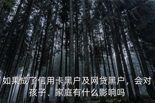 如果成了信用卡黑戶及網(wǎng)貸黑戶，會(huì)對孩子、家庭有什么影響嗎
