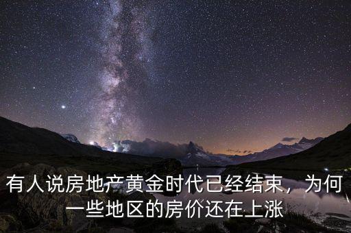 有人說房地產(chǎn)黃金時代已經(jīng)結(jié)束，為何一些地區(qū)的房價還在上漲